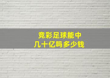 竞彩足球能中几十亿吗多少钱