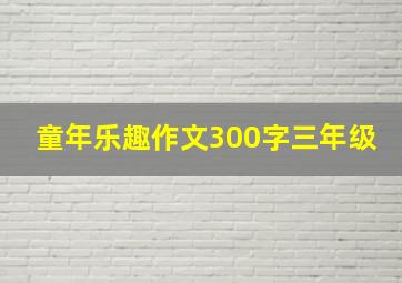 童年乐趣作文300字三年级