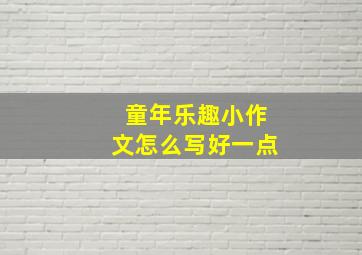 童年乐趣小作文怎么写好一点