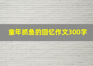 童年抓鱼的回忆作文300字