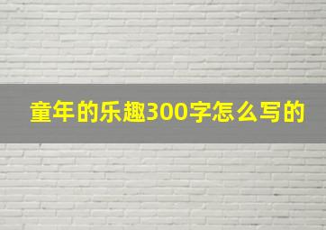 童年的乐趣300字怎么写的