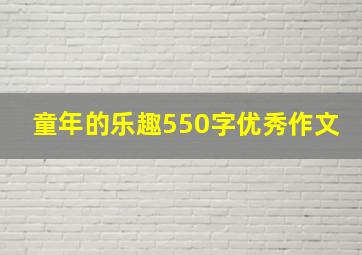 童年的乐趣550字优秀作文