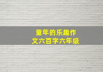 童年的乐趣作文六百字六年级