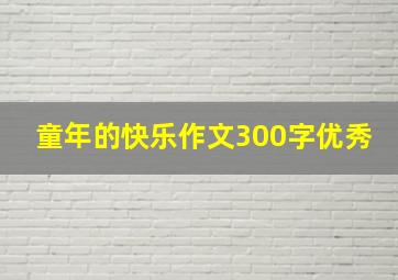 童年的快乐作文300字优秀