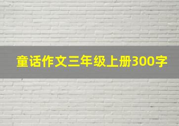 童话作文三年级上册300字