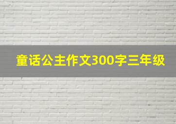 童话公主作文300字三年级