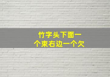 竹字头下面一个束右边一个欠