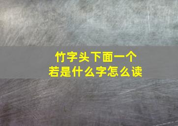 竹字头下面一个若是什么字怎么读