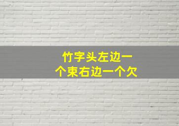 竹字头左边一个束右边一个欠