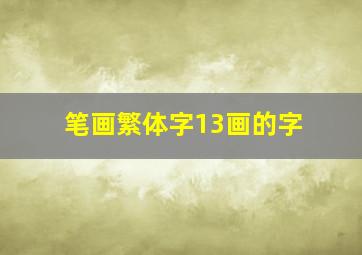 笔画繁体字13画的字