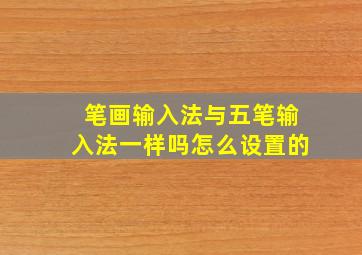 笔画输入法与五笔输入法一样吗怎么设置的