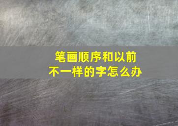 笔画顺序和以前不一样的字怎么办