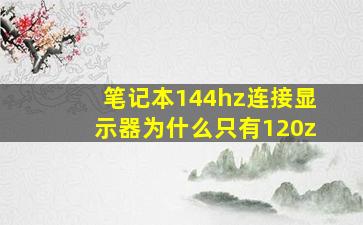 笔记本144hz连接显示器为什么只有120z