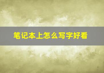 笔记本上怎么写字好看