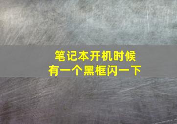 笔记本开机时候有一个黑框闪一下