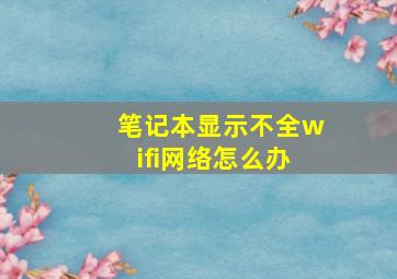 笔记本显示不全wifi网络怎么办