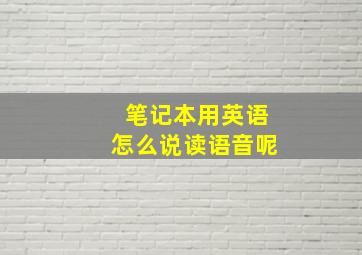 笔记本用英语怎么说读语音呢