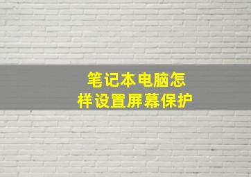 笔记本电脑怎样设置屏幕保护