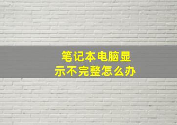 笔记本电脑显示不完整怎么办