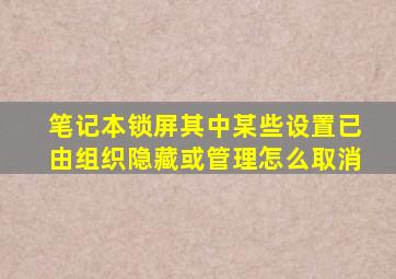 笔记本锁屏其中某些设置已由组织隐藏或管理怎么取消