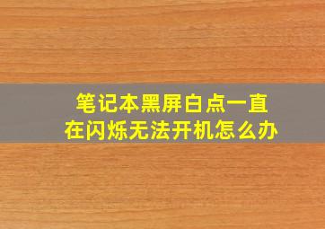 笔记本黑屏白点一直在闪烁无法开机怎么办