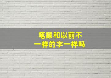 笔顺和以前不一样的字一样吗