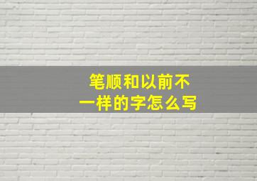 笔顺和以前不一样的字怎么写