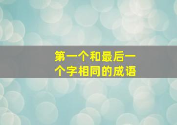 第一个和最后一个字相同的成语