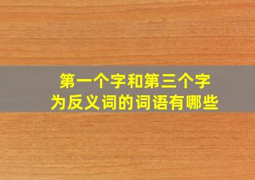 第一个字和第三个字为反义词的词语有哪些