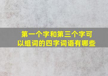 第一个字和第三个字可以组词的四字词语有哪些