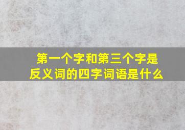 第一个字和第三个字是反义词的四字词语是什么