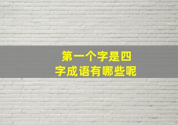 第一个字是四字成语有哪些呢