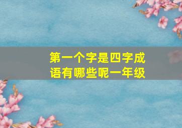 第一个字是四字成语有哪些呢一年级