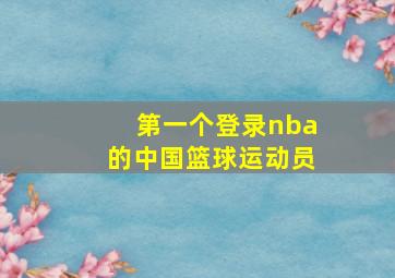 第一个登录nba的中国篮球运动员