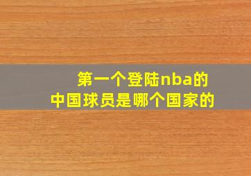 第一个登陆nba的中国球员是哪个国家的