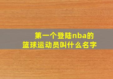 第一个登陆nba的篮球运动员叫什么名字