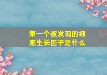 第一个被发现的细胞生长因子是什么