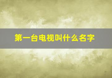 第一台电视叫什么名字