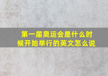 第一届奥运会是什么时候开始举行的英文怎么说