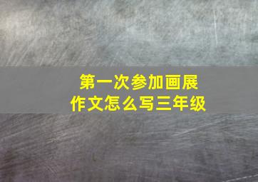 第一次参加画展作文怎么写三年级