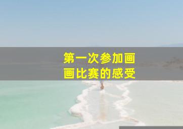 第一次参加画画比赛的感受