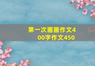 第一次画画作文400字作文450