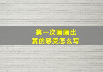 第一次画画比赛的感受怎么写