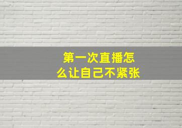 第一次直播怎么让自己不紧张