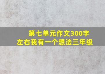 第七单元作文300字左右我有一个想法三年级