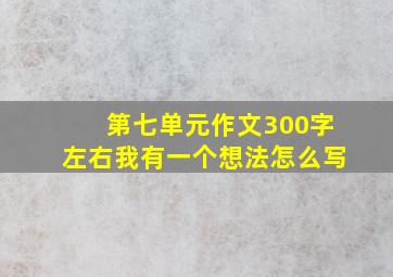 第七单元作文300字左右我有一个想法怎么写