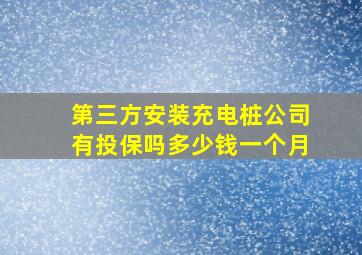 第三方安装充电桩公司有投保吗多少钱一个月