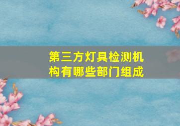 第三方灯具检测机构有哪些部门组成