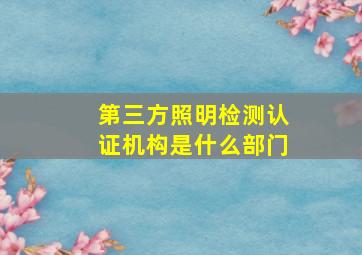 第三方照明检测认证机构是什么部门