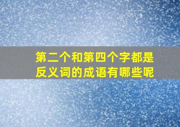 第二个和第四个字都是反义词的成语有哪些呢